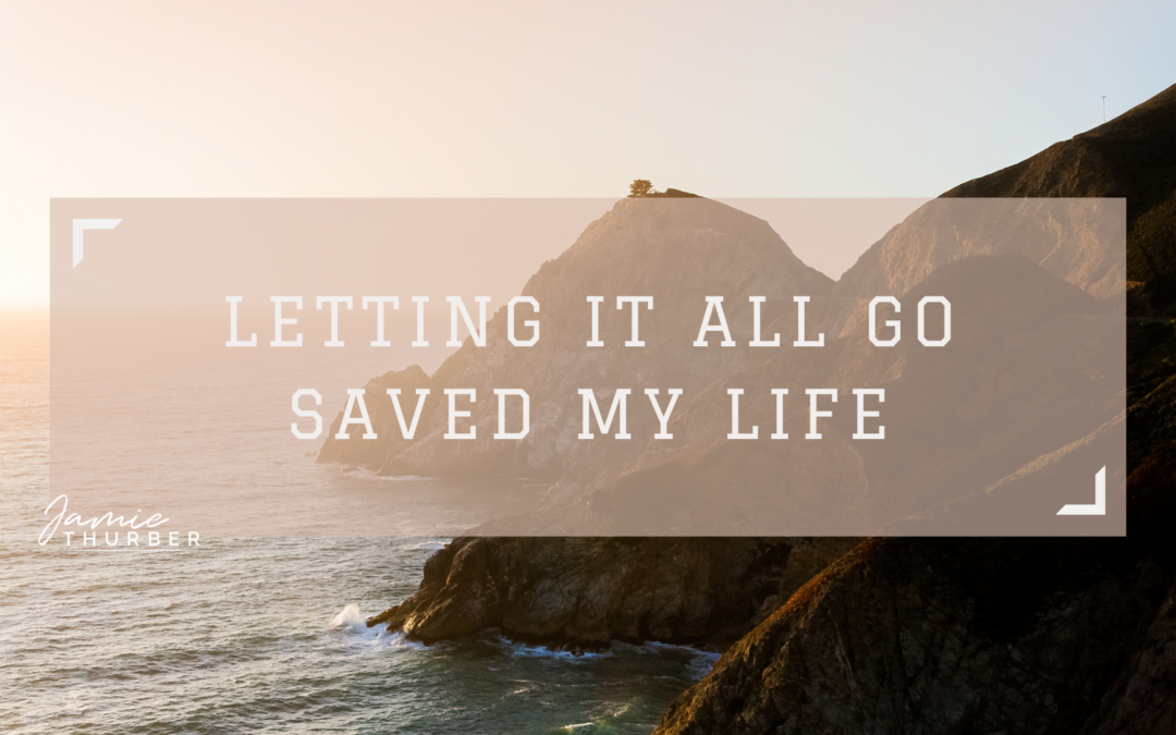 Letting it all go saved my life…