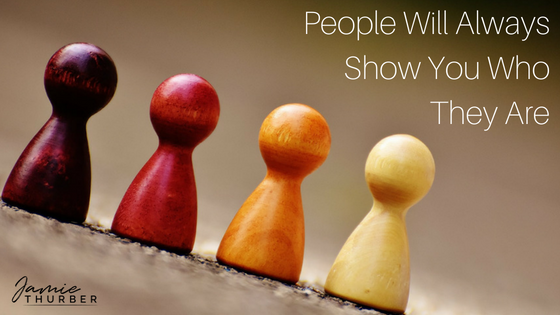 People Will Always Show You Who They Are