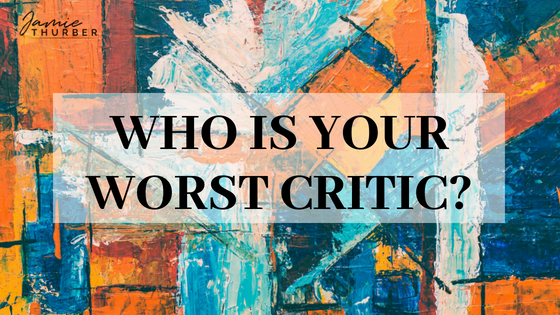 WHO IS YOUR WORST CRITIC?