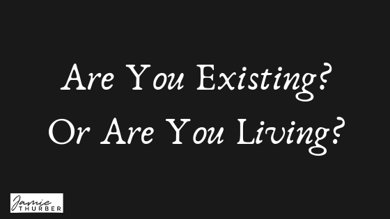 Are You Existing? Or Are You Living?